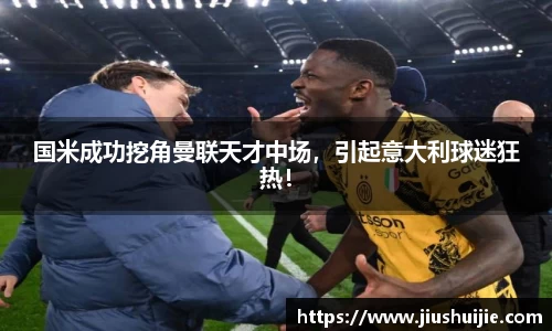 国米成功挖角曼联天才中场，引起意大利球迷狂热！