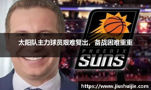 太阳队主力球员艰难复出，备战困难重重