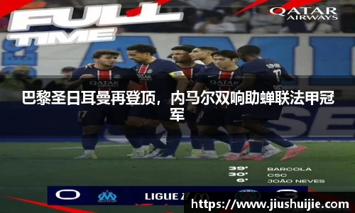 巴黎圣日耳曼再登顶，内马尔双响助蝉联法甲冠军