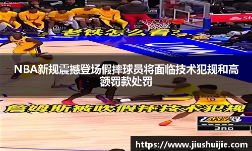 NBA新规震撼登场假摔球员将面临技术犯规和高额罚款处罚