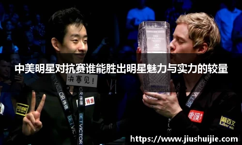 中美明星对抗赛谁能胜出明星魅力与实力的较量