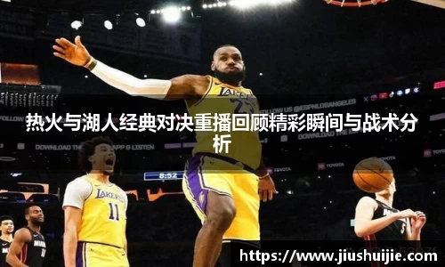 热火与湖人经典对决重播回顾精彩瞬间与战术分析