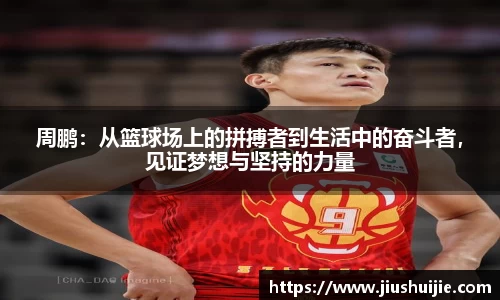 周鹏：从篮球场上的拼搏者到生活中的奋斗者，见证梦想与坚持的力量